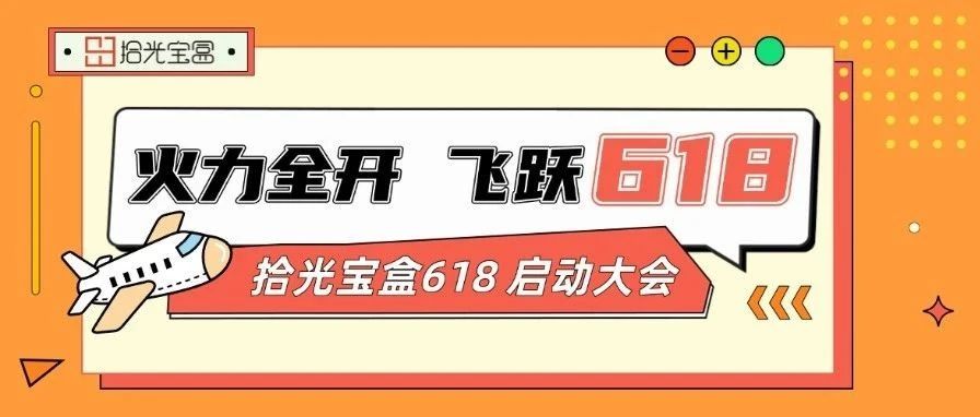 拾光宝盒618启动大会 | 火力全开，飞跃618