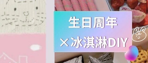 甜蜜凉夏，“盒”你心意|生日周年×冰淇淋DIY惊喜一下又一夏